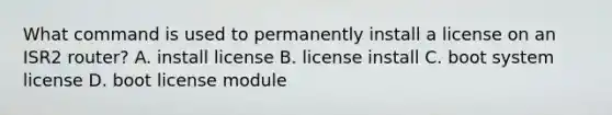 What command is used to permanently install a license on an ISR2 router? A. install license B. license install C. boot system license D. boot license module