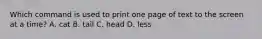 Which command is used to print one page of text to the screen at a time? A. cat B. tail C. head D. less