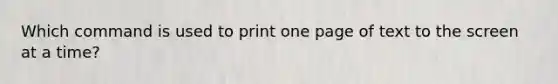 Which command is used to print one page of text to the screen at a time?