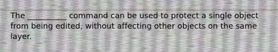 The __________ command can be used to protect a single object from being edited, without affecting other objects on the same layer.