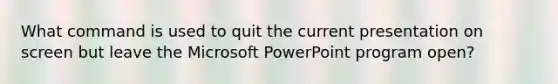 What command is used to quit the current presentation on screen but leave the Microsoft PowerPoint program open?