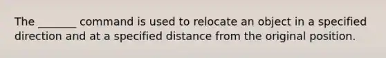 The _______ command is used to relocate an object in a specified direction and at a specified distance from the original position.