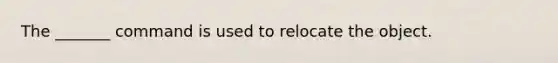 The _______ command is used to relocate the object.