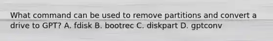 What command can be used to remove partitions and convert a drive to GPT? A. fdisk B. bootrec C. diskpart D. gptconv