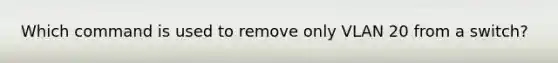 Which command is used to remove only VLAN 20 from a switch?