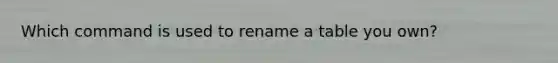 Which command is used to rename a table you own?