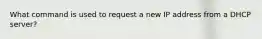 What command is used to request a new IP address from a DHCP server?