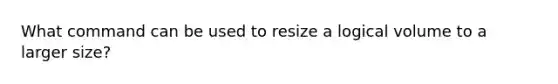 What command can be used to resize a logical volume to a larger size?