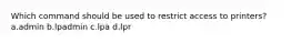 Which command should be used to restrict access to printers? a.admin b.lpadmin c.lpa d.lpr