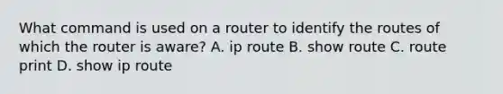 What command is used on a router to identify the routes of which the router is aware? A. ip route B. show route C. route print D. show ip route