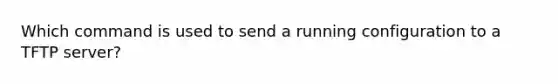 Which command is used to send a running configuration to a TFTP server?