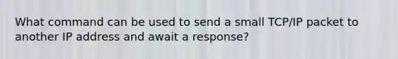 What command can be used to send a small TCP/IP packet to another IP address and await a response?