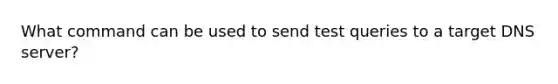 What command can be used to send test queries to a target DNS server?