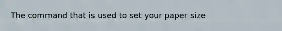 The command that is used to set your paper size