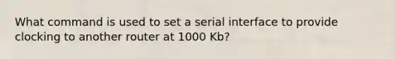 What command is used to set a serial interface to provide clocking to another router at 1000 Kb?