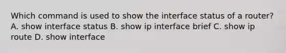 Which command is used to show the interface status of a router? A. show interface status B. show ip interface brief C. show ip route D. show interface