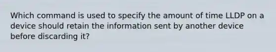 Which command is used to specify the amount of time LLDP on a device should retain the information sent by another device before discarding it?