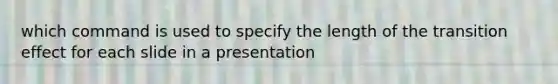 which command is used to specify the length of the transition effect for each slide in a presentation