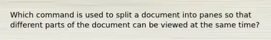 Which command is used to split a document into panes so that different parts of the document can be viewed at the same time?