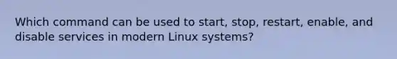 Which command can be used to start, stop, restart, enable, and disable services in modern Linux systems?