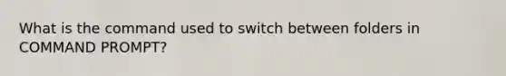 What is the command used to switch between folders in COMMAND PROMPT?