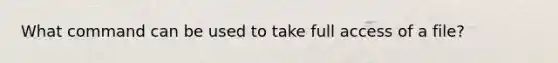 What command can be used to take full access of a file?