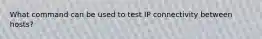 What command can be used to test IP connectivity between hosts?