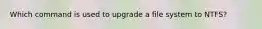 Which command is used to upgrade a file system to NTFS?