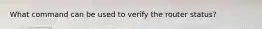 What command can be used to verify the router status?
