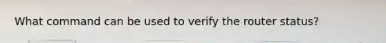 What command can be used to verify the router status?