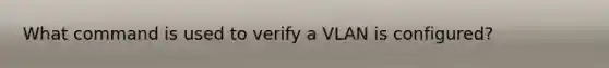 What command is used to verify a VLAN is configured?