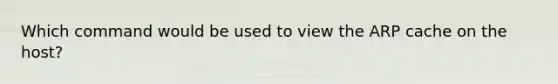 Which command would be used to view the ARP cache on the host?