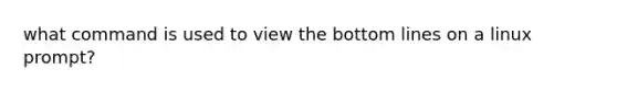 what command is used to view the bottom lines on a linux prompt?