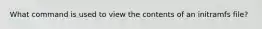 What command is used to view the contents of an initramfs file?