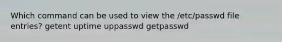 Which command can be used to view the /etc/passwd file entries? getent uptime uppasswd getpasswd