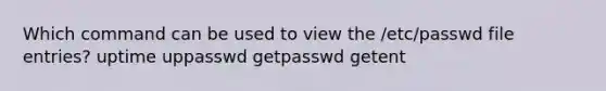 Which command can be used to view the /etc/passwd file entries? uptime uppasswd getpasswd getent