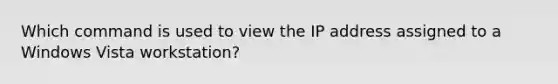 Which command is used to view the IP address assigned to a Windows Vista workstation?