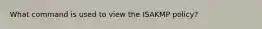What command is used to view the ISAKMP policy?
