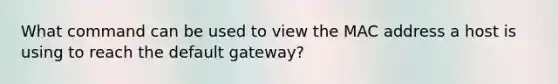 What command can be used to view the MAC address a host is using to reach the default gateway?