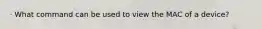 · What command can be used to view the MAC of a device?