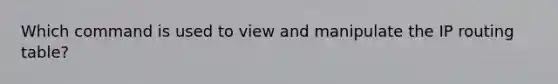 Which command is used to view and manipulate the IP routing table?