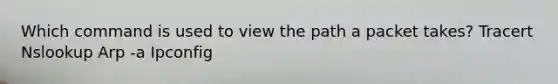 Which command is used to view the path a packet takes? Tracert Nslookup Arp -a Ipconfig