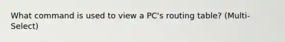 What command is used to view a PC's routing table? (Multi-Select)