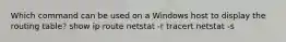 Which command can be used on a Windows host to display the routing table? show ip route netstat -r tracert netstat -s