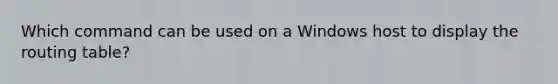 Which command can be used on a Windows host to display the routing table?