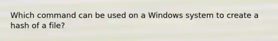 Which command can be used on a Windows system to create a hash of a file?