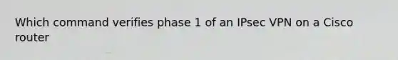 Which command verifies phase 1 of an IPsec VPN on a Cisco router