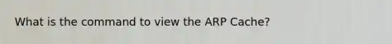 What is the command to view the ARP Cache?