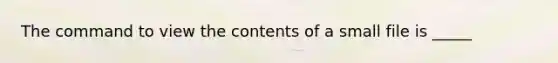 The command to view the contents of a small file is _____