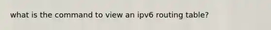 what is the command to view an ipv6 routing table?